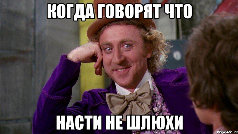 Когда говорят что Насти не шлюхи, Мем Ну давай расскажи (Вилли Вонка)