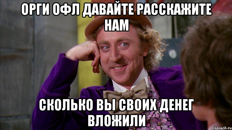 Орги офл давайте расскажите нам сколько вы своих денег вложили, Мем Ну давай расскажи (Вилли Вонка)