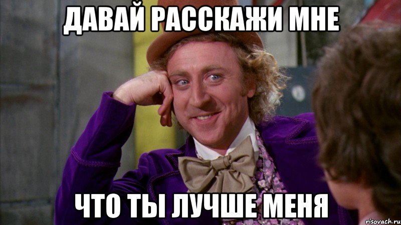 давай расскажи мне что ты лучше меня, Мем Ну давай расскажи (Вилли Вонка)