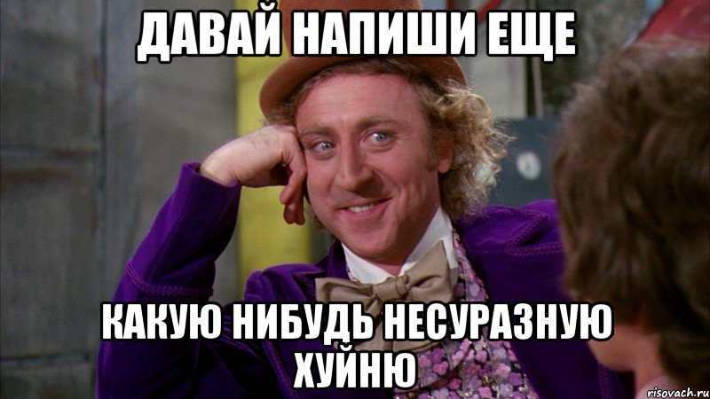 Давай напиши еще какую нибудь несуразную хуйню