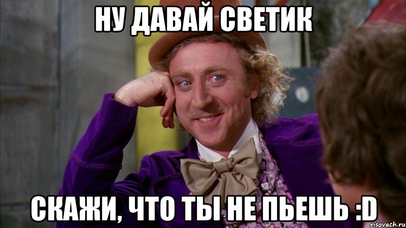 Ну давай Светик скажи, что ты не пьешь :D, Мем Ну давай расскажи (Вилли Вонка)