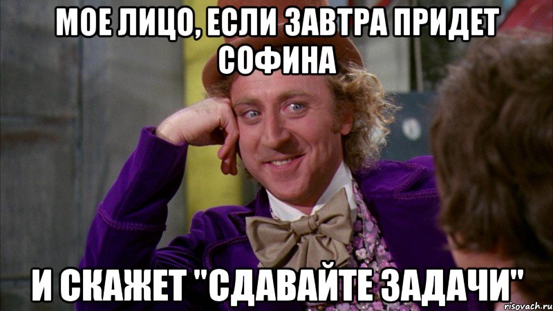 мое лицо, если завтра придет Софина и скажет "сдавайте задачи", Мем Ну давай расскажи (Вилли Вонка)