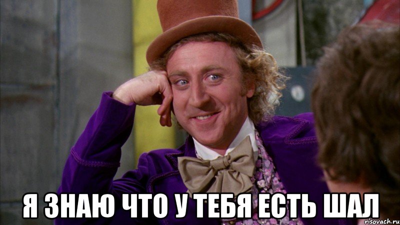 я знаю что у тебя есть шал, Мем Ну давай расскажи (Вилли Вонка)
