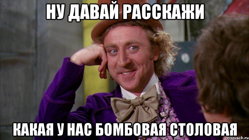 Ну давай расскажи Какая у нас бомбовая столовая, Мем Ну давай расскажи (Вилли Вонка)