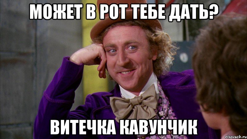 Может в рот тебе дать? Витечка Кавунчик