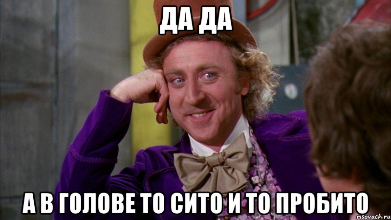 Да да А в голове то сито и то пробито, Мем Ну давай расскажи (Вилли Вонка)