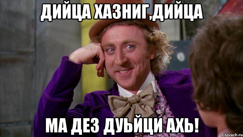 Дийца хазниг,дийца Ма дез дуьйци ахь!, Мем Ну давай расскажи (Вилли Вонка)