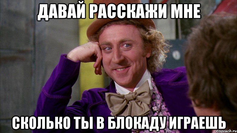 давай расскажи мне сколько ты в блокаду играешь, Мем Ну давай расскажи (Вилли Вонка)