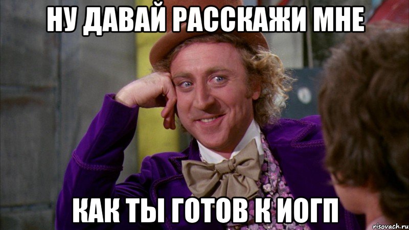ну давай расскажи мне как ты готов к Иогп, Мем Ну давай расскажи (Вилли Вонка)
