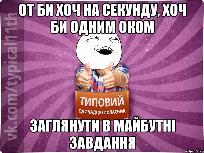 от би хоч на секунду, хоч би одним оком заглянути в майбутні завдання