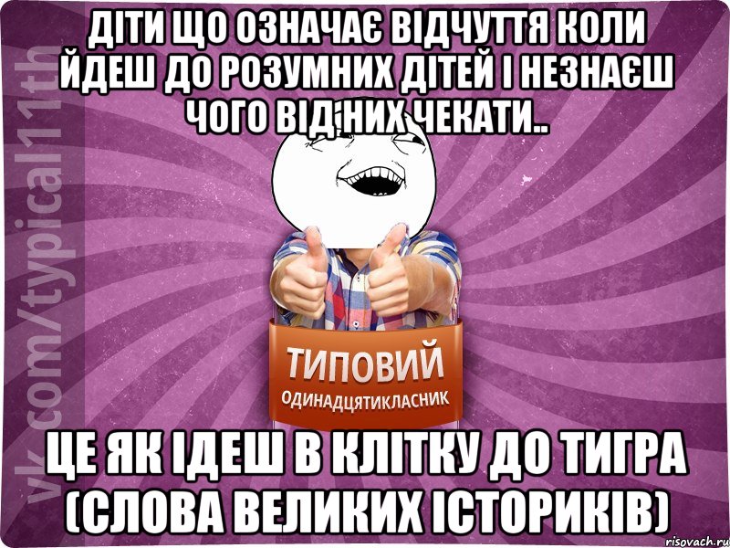 Діти що означає відчуття коли йдеш до розумних дітей і незнаєш чого від них чекати.. це як ідеш в клітку до тигра (слова великих істориків)