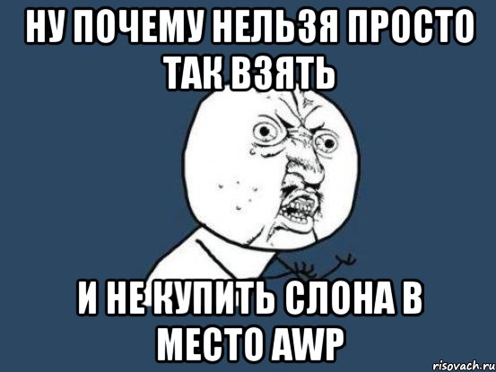 ну почему нельзя просто так взять и не купить СЛОНА в место AWP, Мем Ну почему