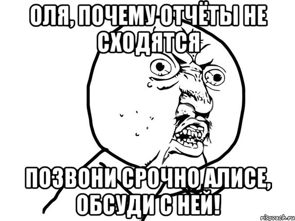 Оля, почему отчёты не сходятся Позвони срочно Алисе, обсуди с ней!, Мем Ну почему (белый фон)