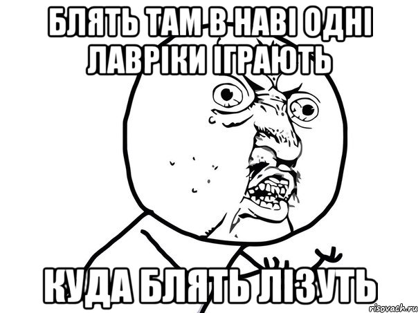 блять там в наві одні лавріки іграють куда блять лізуть, Мем Ну почему (белый фон)