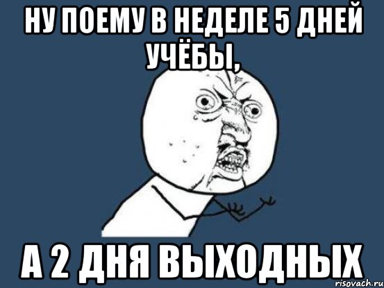 Ну поему в неделе 5 дней учёбы, а 2 дня выходных, Мем Ну почему