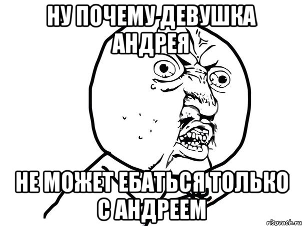 ну почему девушка андрея не может ебаться только с андреем, Мем Ну почему (белый фон)