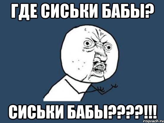 где сиськи бабы? СИСЬКИ БАБЫ????!!!, Мем Ну почему