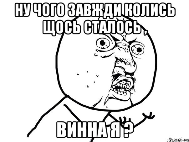 ну чого завжди колись щось сталось , винна я ?, Мем Ну почему (белый фон)