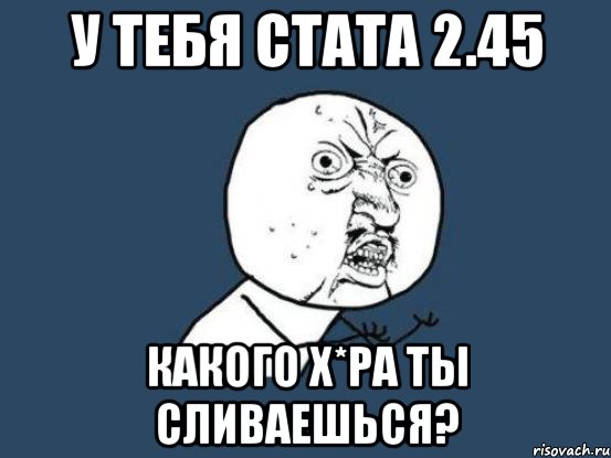 у тебя стата 2.45 какого х*ра ты сливаешься?, Мем Ну почему