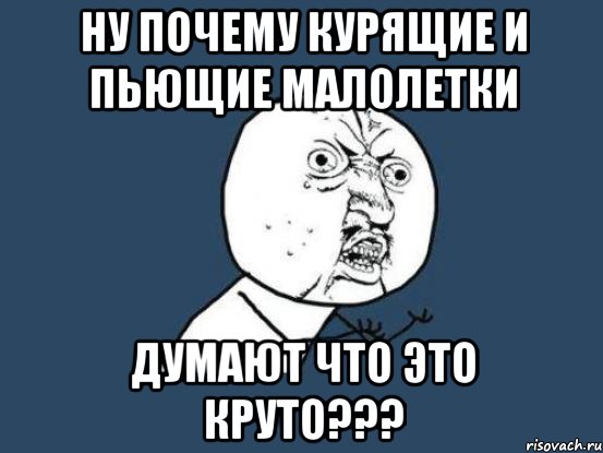 ну почему курящие и пьющие малолетки думают что это круто???, Мем Ну почему