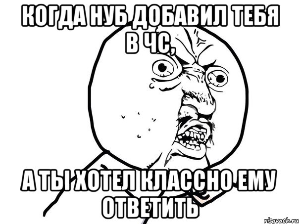 когда нуб добавил тебя в чс, а ты хотел классно ему ответить, Мем Ну почему (белый фон)