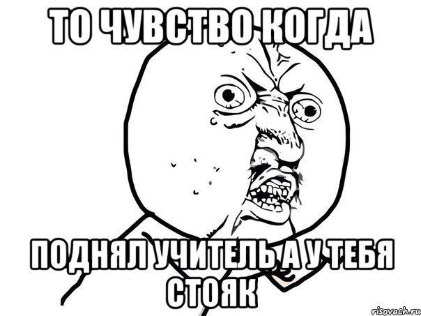 То чувство когда Поднял учитель а у тебя стояк, Мем Ну почему (белый фон)