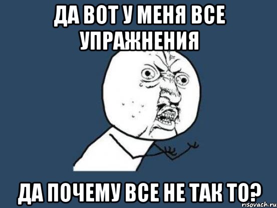 Да вот у меня все упражнения Да почему все не так то?, Мем Ну почему