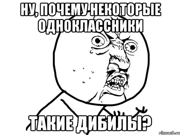 Ну, почему некоторые одноклассники такие дибилы?, Мем Ну почему (белый фон)