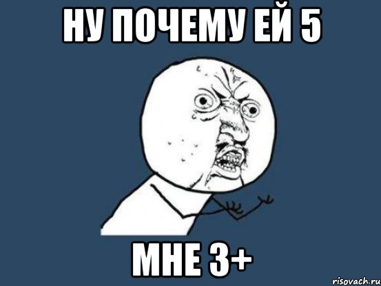 Ну почему ей 5 мне 3+, Мем Ну почему