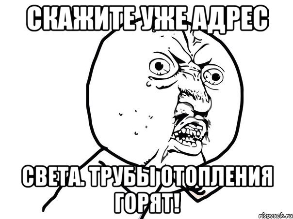 скажите уже адрес света. трубы отопления горят!, Мем Ну почему (белый фон)