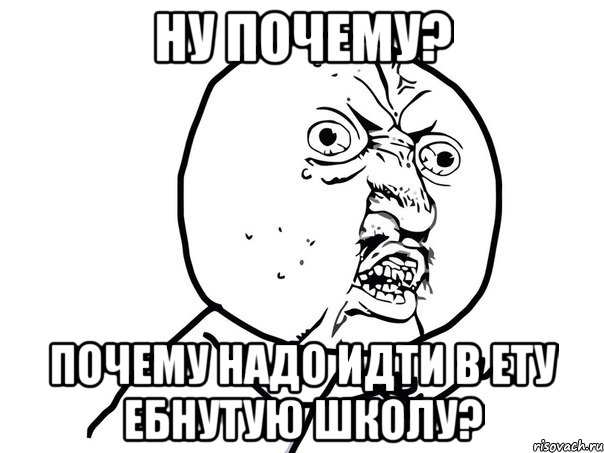 НУ почему? Почему надо идти в ету ебнутую школу?, Мем Ну почему (белый фон)