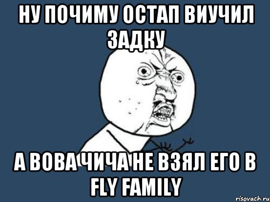 Ну Почиму Остап Виучил задку А Вова Чича Не взял Его В Fly Family, Мем Ну почему