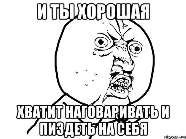 и ты хорошая хватит наговаривать и пиздеть на себя, Мем Ну почему (белый фон)