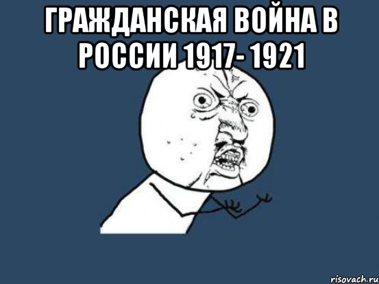 Гражданская война в России 1917- 1921 , Мем Ну почему