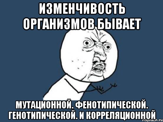 Изменчивость организмов бывает Мутационной. Фенотипической. Генотипической. И корреляционной, Мем Ну почему