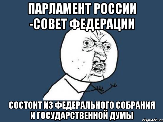 Парламент России -Совет федерации Состоит из федерального собрания и государственной думы, Мем Ну почему