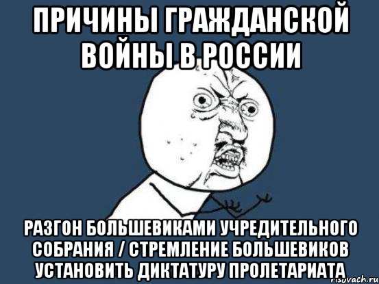 Причины гражданской войны в России Разгон большевиками учредительного собрания / стремление большевиков установить диктатуру пролетариата, Мем Ну почему