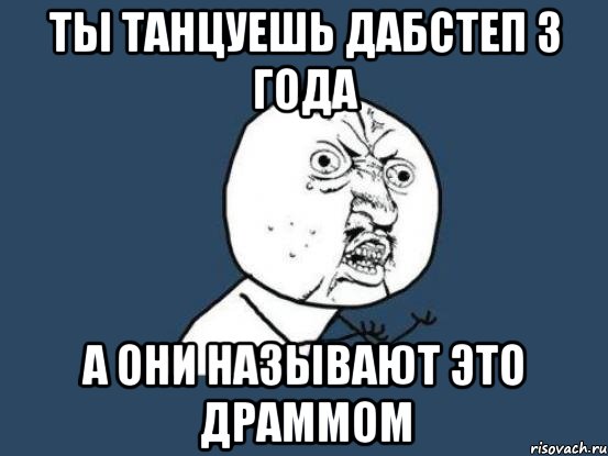 ты танцуешь дабстеп 3 года а они называют это драммом, Мем Ну почему