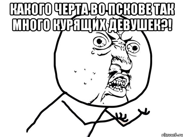 Какого черта во Пскове так много курящих девушек?! , Мем Ну почему (белый фон)