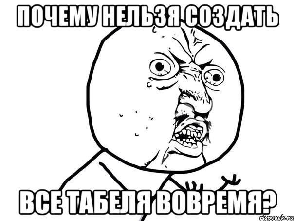 Почему нельзя создать все табеля вовремя?, Мем Ну почему (белый фон)