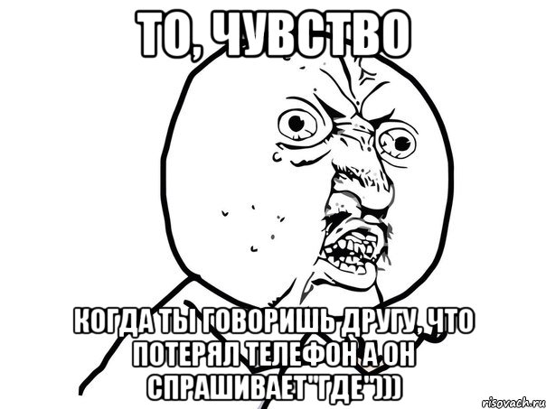 То, чувство когда ты говоришь другу, что потерял телефон а он спрашивает"Где"))), Мем Ну почему (белый фон)