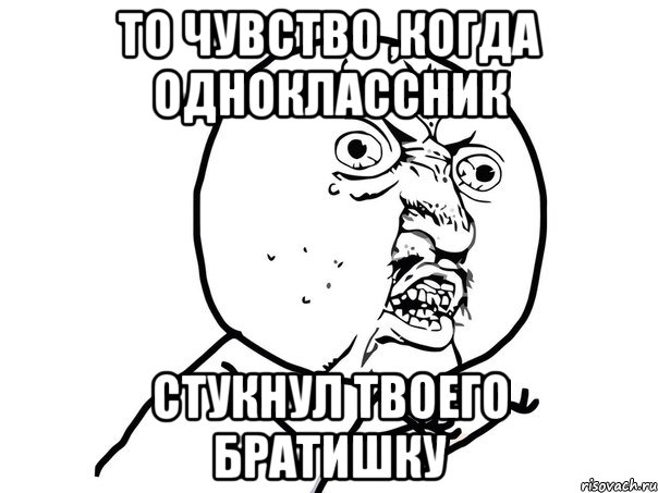 То чувство ,когда одноклассник стукнул твоего братишку, Мем Ну почему (белый фон)