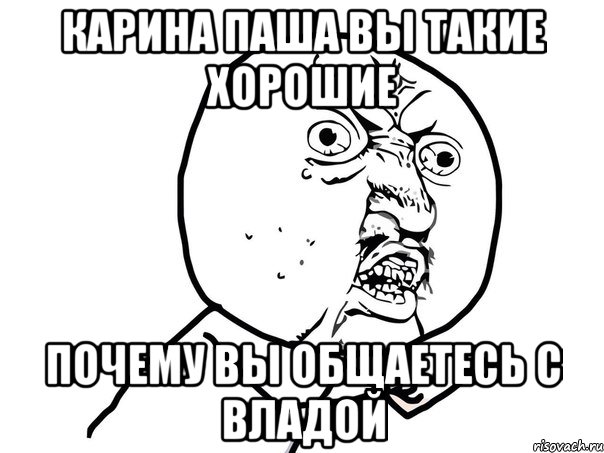 КАРИНА ПАША ВЫ ТАКИЕ ХОРОШИЕ ПОЧЕМУ ВЫ ОБЩАЕТЕСЬ С ВЛАДОЙ, Мем Ну почему (белый фон)