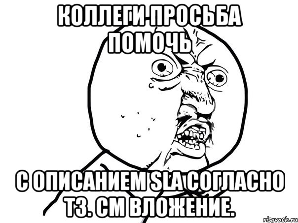 Коллеги просьба помочь с описанием SLA согласно ТЗ. См вложение., Мем Ну почему (белый фон)