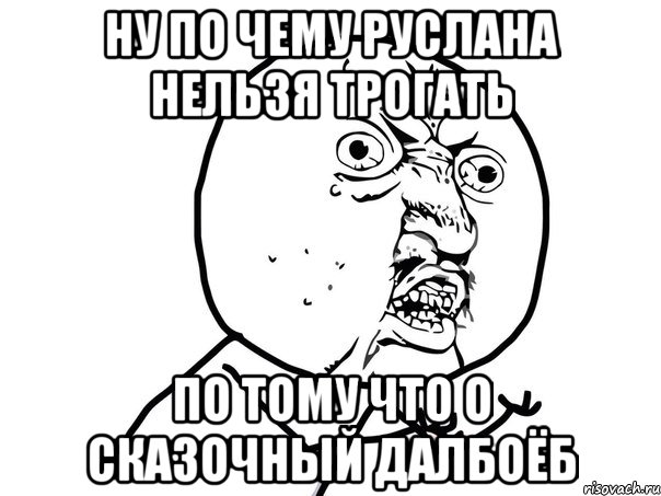 Ну по чему руслана нельзя трогать по тому что о сказочный далбоёб, Мем Ну почему (белый фон)