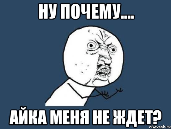 Ну почему.... Айка меня не ждет?, Мем Ну почему