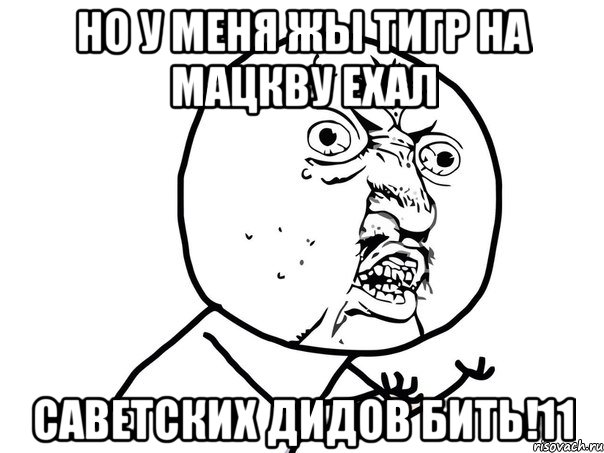 НО У МЕНЯ ЖЫ ТИГР НА МАЦКВУ ЕХАЛ САВЕТСКИХ ДИДОВ БИТЬ!11, Мем Ну почему (белый фон)