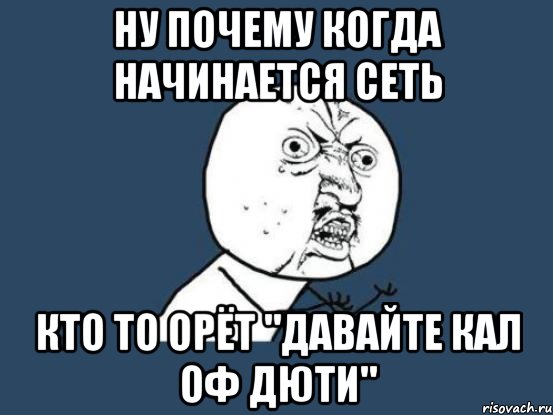 Ну почему когда начинается сеть Кто то орёт "давайте кал оф дюти", Мем Ну почему