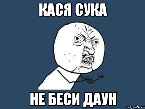 Кася сука не беси даун, Мем Ну почему