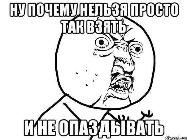 ну почему нельзя просто так взять и не опаздывать, Мем Ну почему (белый фон)